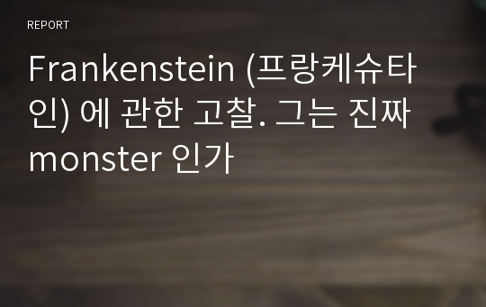 Frankenstein (프랑케슈타인) 에 관한 고찰. 그는 진짜 monster 인가