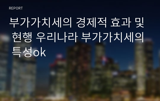 부가가치세의 경제적 효과 및 현행 우리나라 부가가치세의 특성ok