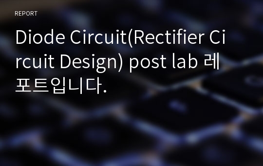 Diode Circuit(Rectifier Circuit Design) post lab 레포트입니다.