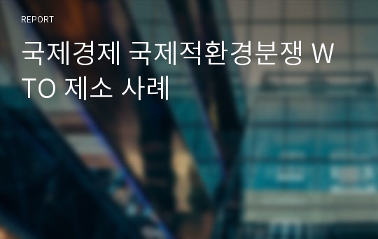 국제경제 국제적환경분쟁 WTO 제소 사례