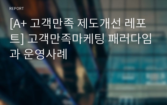 [A+ 고객만족 제도개선 레포트] 고객만족마케팅 패러다임과 운영사례