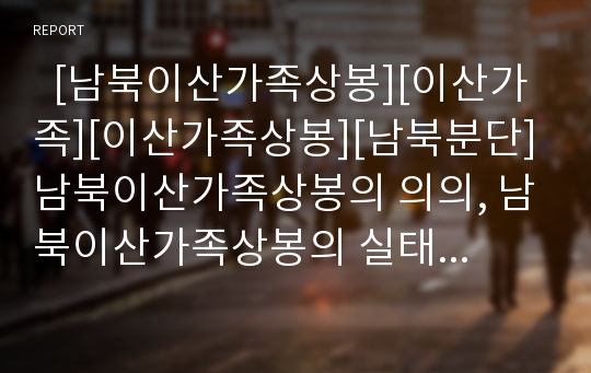   [남북이산가족상봉][이산가족][이산가족상봉][남북분단]남북이산가족상봉의 의의, 남북이산가족상봉의 실태, 남북이산가족상봉의 문제점, 향후 남북이산가족상봉의 정책적 과제, 남북이산가족상봉의 시사점 분석