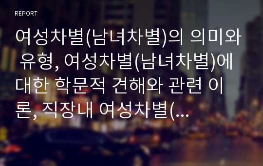 여성차별(남녀차별)의 의미와 유형, 여성차별(남녀차별)에 대한 학문적 견해와 관련 이론, 직장내 여성차별(남녀차별)의 실태, 직장내 여성차별(남녀차별) 관련 권리구제, 여성차별(남녀차별) 관련 제언 분석