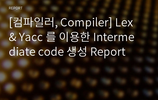 [컴파일러, Compiler] Lex &amp; Yacc 를 이용한 Intermediate code 생성 Report