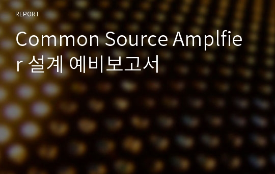 Common Source Amplfier 설계 예비보고서