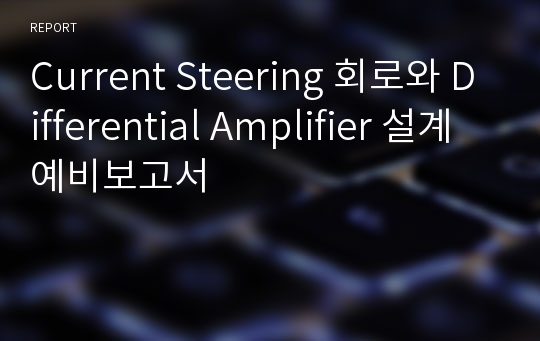Current Steering 회로와 Differential Amplifier 설계 예비보고서