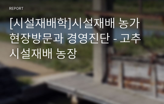 [시설재배학]시설재배 농가 현장방문과 경영진단 - 고추 시설재배 농장