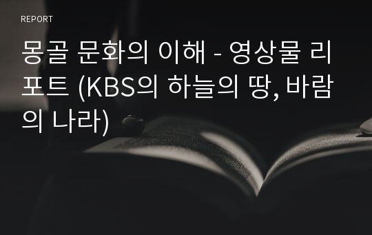 몽골 문화의 이해 - 영상물 리포트 (KBS의 하늘의 땅, 바람의 나라)