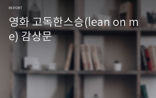 영화 고독한스승(lean on me) 감상문