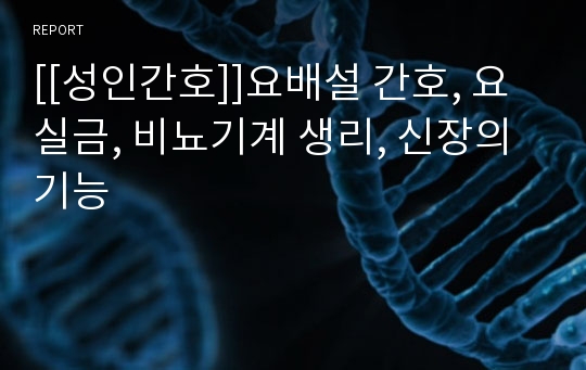 [[성인간호]]요배설 간호, 요실금, 비뇨기계 생리, 신장의 기능