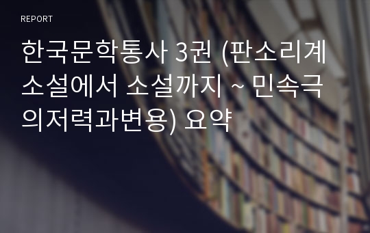 한국문학통사 3권 (판소리계소설에서 소설까지 ~ 민속극의저력과변용) 요약