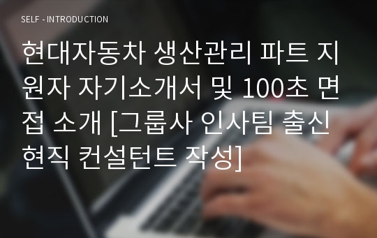 현대자동차 생산관리 파트 지원자 자기소개서 및 100초 면접 소개 [그룹사 인사팀 출신 현직 컨설턴트 작성]