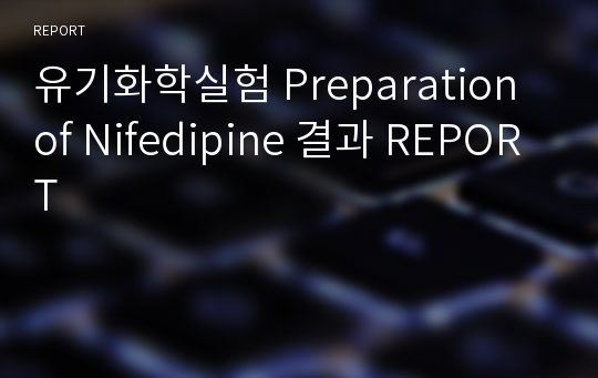 유기화학실험 Preparation of Nifedipine 결과 REPORT