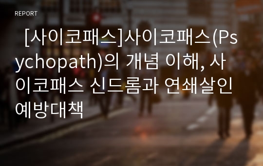   [사이코패스]사이코패스(Psychopath)의 개념 이해, 사이코패스 신드롬과 연쇄살인 예방대책