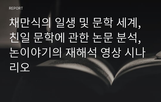 채만식의 일생 및 문학 세계, 친일 문학에 관한 논문 분석, 논이야기의 재해석 영상 시나리오