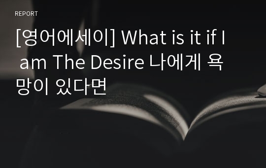 [영어에세이] What is it if I am The Desire 나에게 욕망이 있다면