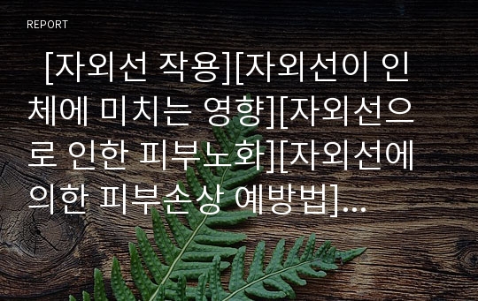   [자외선 작용][자외선이 인체에 미치는 영향][자외선으로 인한 피부노화][자외선에 의한 피부손상 예방법]자외선의 작용, 자외선이 인체에 미치는 영향, 자외선으로 인한 피부노화, 자외선에 의한 피부손상 예방법