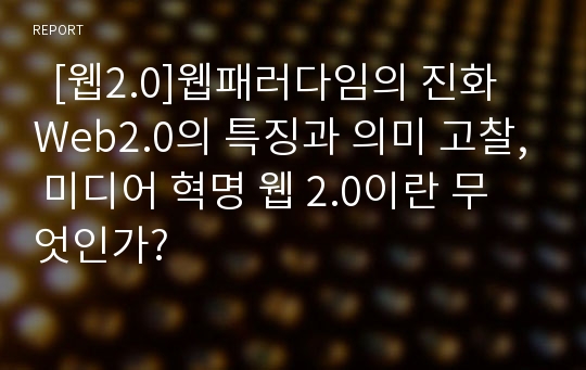   [웹2.0]웹패러다임의 진화 Web2.0의 특징과 의미 고찰, 미디어 혁명 웹 2.0이란 무엇인가?