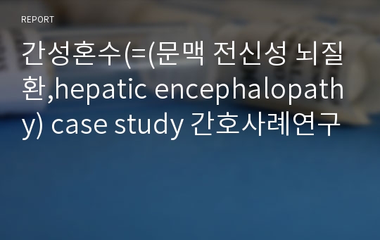 간성혼수(=(문맥 전신성 뇌질환,hepatic encephalopathy) case study 간호사례연구