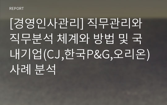 [경영인사관리] 직무관리와 직무분석 체계와 방법 및 국내기업(CJ,한국P&amp;G,오리온)사례 분석