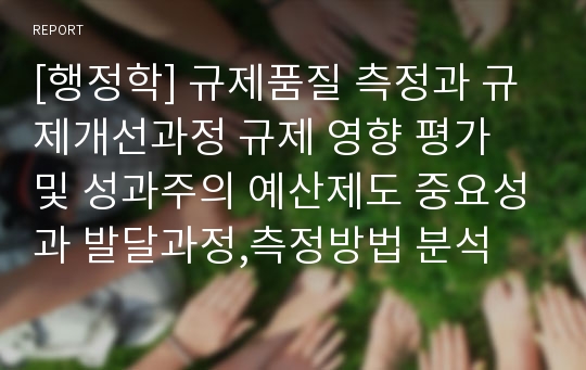 [행정학] 규제품질 측정과 규제개선과정 규제 영향 평가 및 성과주의 예산제도 중요성과 발달과정,측정방법 분석