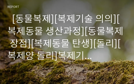   [동물복제][복제기술 의의][복제동물 생산과정][동물복제 장점][복제동물 탄생][돌리][복제양 돌리]복제기술의 의의와 복제동물의 생산과정, 동물복제의 장점 및 복제동물의 탄생 - 돌리, 복제양 돌리의 시사점 분석