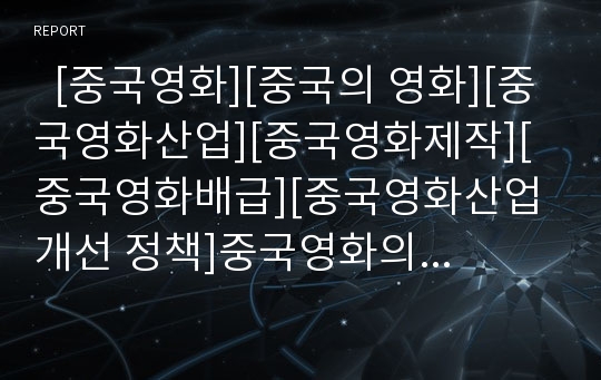   [중국영화][중국의 영화][중국영화산업][중국영화제작][중국영화배급][중국영화산업 개선 정책]중국영화의 역사와 중국영화산업의 현황 및 중국영화의 제작, 중국영화의 배급 및 중국영화산업의 개선 정책 분석