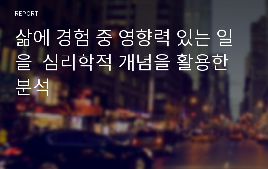 삶에 경험 중 영향력 있는 일을  심리학적 개념을 활용한 분석