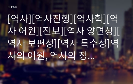 [역사][역사진행][역사학][역사 어원][진보][역사 양면성][역사 보편성][역사 특수성]역사의 어원, 역사의 정의, 역사와 진보, 역사의 양면성, 역사의 보편성, 역사의 특수성, 역사와 진실, 역사에서의 인과관계