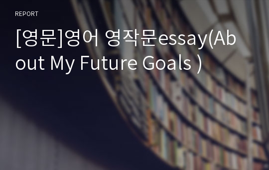 [영문]영어 영작문essay(About My Future Goals )