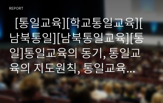   [통일교육][학교통일교육][남북통일][남북통일교육][통일]통일교육의 동기, 통일교육의 지도원칙, 통일교육의 중요성과 통일교육의 현실, 통일교육의 문제점 및 향후 통일교육의 방향, 향후 통일교육의 과제 분석