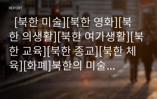   [북한 미술][북한 영화][북한 의생활][북한 여가생활][북한 교육][북한 종교][북한 체육][화폐]북한의 미술, 북한의 영화, 북한의 의생활, 북한의 여가생활, 북한의 교육, 북한의 종교, 북한의 체육, 북한의 화폐