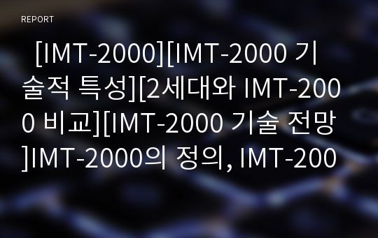   [IMT-2000][IMT-2000 기술적 특성][2세대와 IMT-2000 비교][IMT-2000 기술 전망]IMT-2000의 정의, IMT-2000의 무선 관련 기능, IMT-2000의 기술적 특성, 2세대와 IMT-2000의 비교, 향후 IMT-2000 기술의 전망 분석