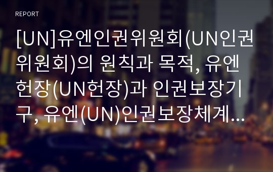 [UN]유엔인권위원회(UN인권위원회)의 원칙과 목적, 유엔헌장(UN헌장)과 인권보장기구, 유엔(UN)인권보장체계와 인권기구, 유엔아동권리협약(UN아동권리협약), 고령자, 이주노동자인권, 북한인권, 사형철폐 의결 분석