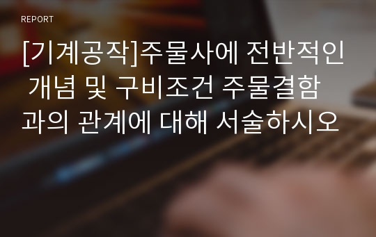 [기계공작]주물사에 전반적인 개념 및 구비조건 주물결함과의 관계에 대해 서술하시오