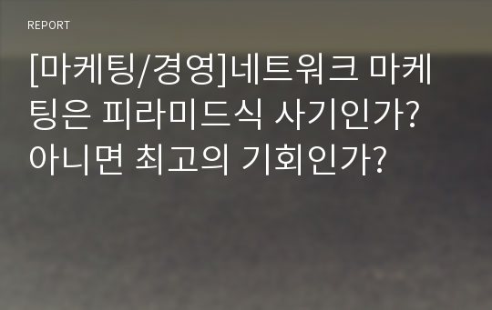 [마케팅/경영]네트워크 마케팅은 피라미드식 사기인가? 아니면 최고의 기회인가?