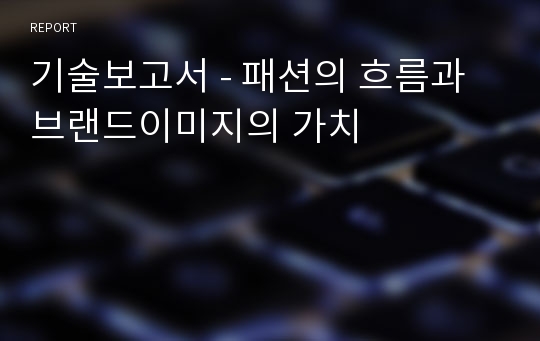 기술보고서 - 패션의 흐름과 브랜드이미지의 가치