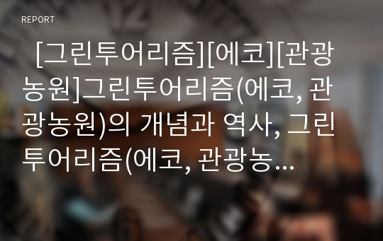   [그린투어리즘][에코][관광농원]그린투어리즘(에코, 관광농원)의 개념과 역사, 그린투어리즘(에코, 관광농원)의 실태와 문제점, 그린투어리즘(에코, 관광농원) 사례, 그린투어리즘(에코, 관광농원) 활성화 전략 분석