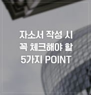 자소서 작성 시 꼭 체크해야 할 5가지 POINT