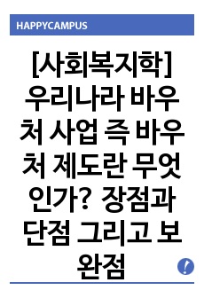 [사회복지학] 우리나라 바우처 사업 즉 바우처 제도란 무엇인가? 장점과 단점 그리고 보완점