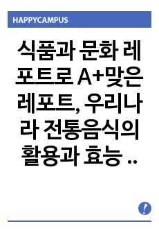 식품과 문화 레포트로 A+맞은 레포트, 우리나라 전통음식의 활용과 효능 및 발전에 관한 내용/ 장수식, 우리나라음식의 세계화, 부산물을 이용한음식에 관한 내용