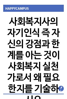 사회복지사의 자기인식 즉 자신의 강점과 한계를 아는 것이 사회복지 실천가로서 왜 필요한지를 기술하시오