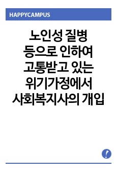 치매, 또는 뇌졸중(중풍)등 노인성 질병 등으로 인하여 맞벌이 부양가족이 고통 받고 있는 위기 가정에 사회복지사가 어떻게 효과적으로 개입하여야 하는지 기술하시오