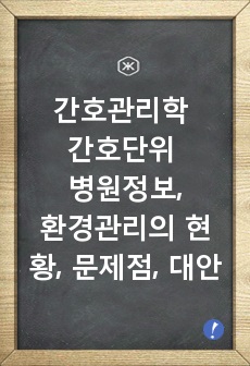 간호관리학 간호단위 병원정보, 환경관리의 현황, 문제점, 대안