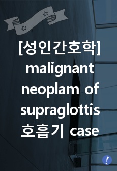 [성인간호학]malignant neoplam of supraglottis case study, 암. 호흡기