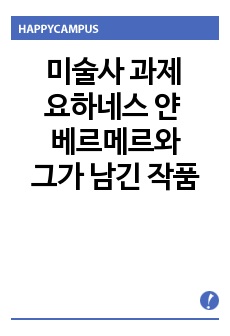 미술사 과제 - 자신이 좋아하는 작가에 대한 에세이 - 요하네스 얀 베르메르와 그가 남긴 작품에 대해