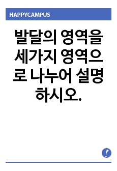 발달의 영역을 세가지 영역으로 나누어 설명하시오.