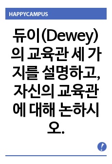 듀이(Dewey)의 교육관 세 가지를 설명하고, 자신의 교육관에 대해 논하시오.