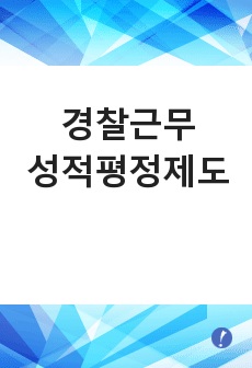 경찰근무성적평정제도에 대해 논하시오.