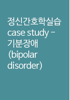 정신간호학실습 case study - 기분장애(bipolar disorder)